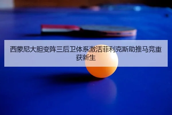 西蒙尼大胆变阵三后卫体系激活菲利克斯助推马竞重获新生